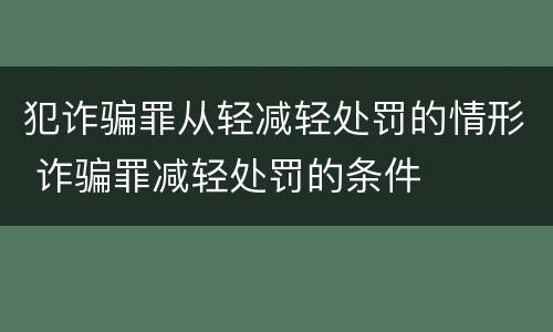 犯诈骗罪从轻减轻处罚的情形 诈骗罪减轻处罚的条件