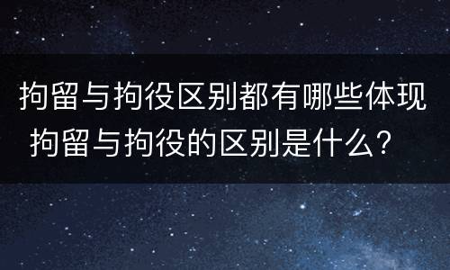 拘留与拘役区别都有哪些体现 拘留与拘役的区别是什么?