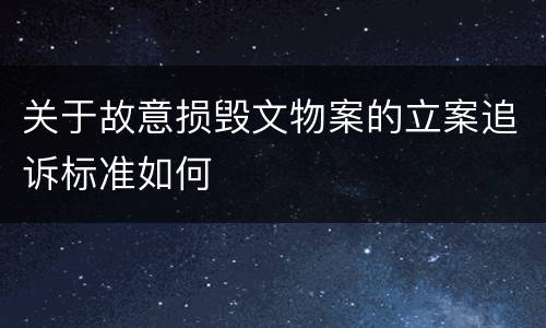 关于故意损毁文物案的立案追诉标准如何