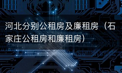 河北分别公租房及廉租房（石家庄公租房和廉租房）