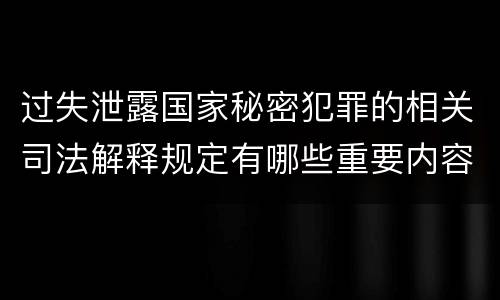 过失泄露国家秘密犯罪的相关司法解释规定有哪些重要内容