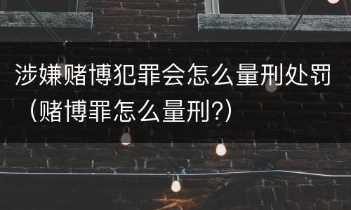 涉嫌赌博犯罪会怎么量刑处罚（赌博罪怎么量刑?）