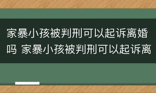 家暴小孩被判刑可以起诉离婚吗 家暴小孩被判刑可以起诉离婚吗