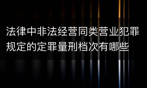 法律中非法经营同类营业犯罪规定的定罪量刑档次有哪些