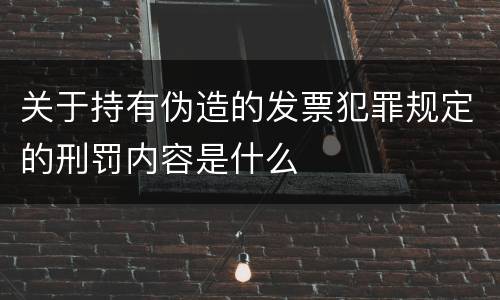 关于持有伪造的发票犯罪规定的刑罚内容是什么