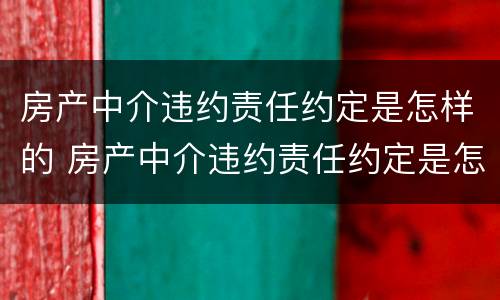 房产中介违约责任约定是怎样的 房产中介违约责任约定是怎样的规定