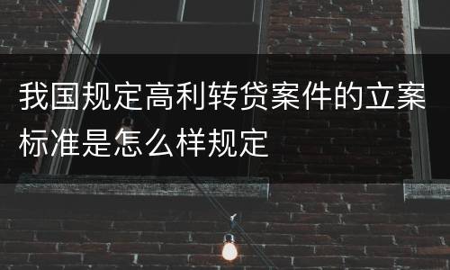 我国规定高利转贷案件的立案标准是怎么样规定