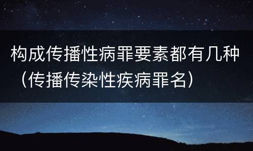 构成传播性病罪要素都有几种（传播传染性疾病罪名）
