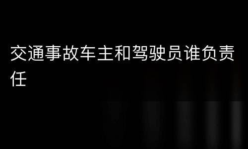 交通事故车主和驾驶员谁负责任