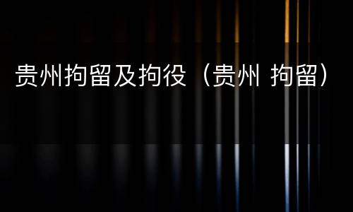 贵州拘留及拘役（贵州 拘留）