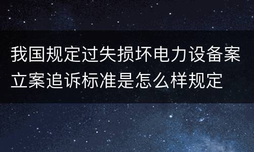 我国规定过失损坏电力设备案立案追诉标准是怎么样规定