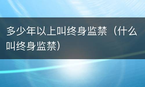 多少年以上叫终身监禁（什么叫终身监禁）