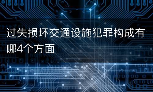 过失损坏交通设施犯罪构成有哪4个方面