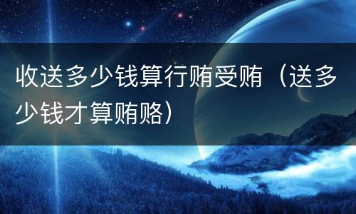 收送多少钱算行贿受贿（送多少钱才算贿赂）