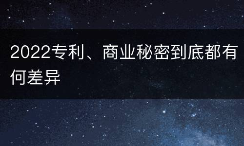 2022专利、商业秘密到底都有何差异
