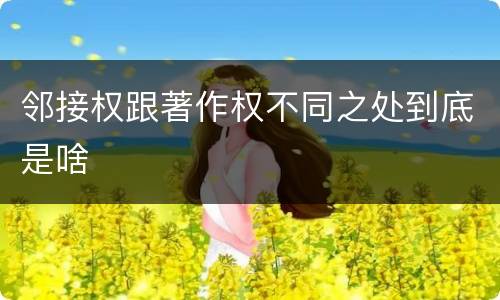 邻接权跟著作权不同之处到底是啥