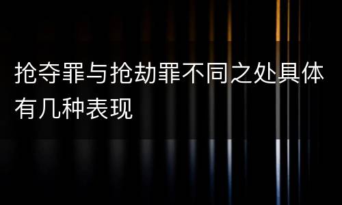 抢夺罪与抢劫罪不同之处具体有几种表现