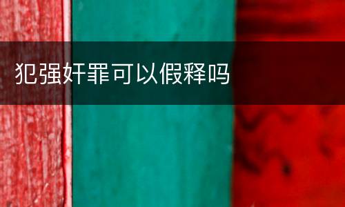 犯强奸罪可以假释吗