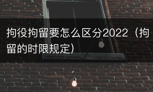 拘役拘留要怎么区分2022（拘留的时限规定）