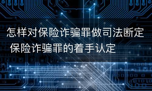 怎样对保险诈骗罪做司法断定 保险诈骗罪的着手认定