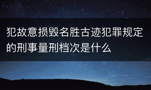 犯故意损毁名胜古迹犯罪规定的刑事量刑档次是什么