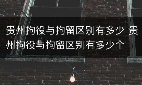 贵州拘役与拘留区别有多少 贵州拘役与拘留区别有多少个