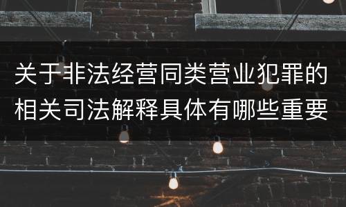 关于非法经营同类营业犯罪的相关司法解释具体有哪些重要规定