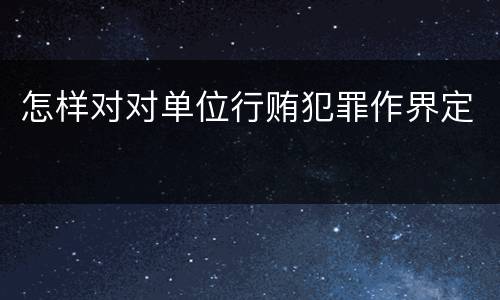 怎样对对单位行贿犯罪作界定