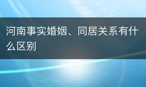 河南事实婚姻、同居关系有什么区别