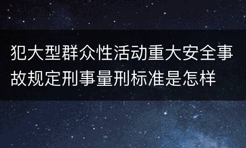 犯大型群众性活动重大安全事故规定刑事量刑标准是怎样