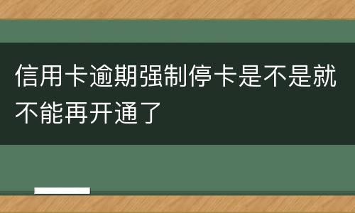 信用卡逾期强制停卡是不是就不能再开通了