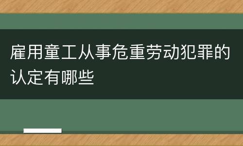 雇用童工从事危重劳动犯罪的认定有哪些