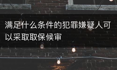 满足什么条件的犯罪嫌疑人可以采取取保候审