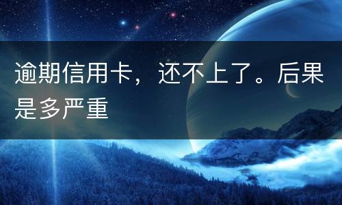 逾期信用卡，还不上了。后果是多严重
