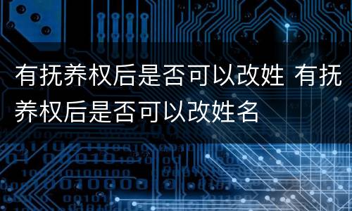 有抚养权后是否可以改姓 有抚养权后是否可以改姓名
