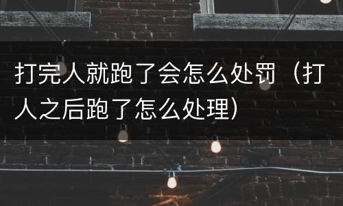 打完人就跑了会怎么处罚（打人之后跑了怎么处理）
