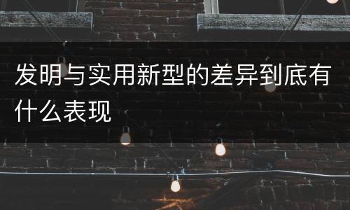 发明与实用新型的差异到底有什么表现