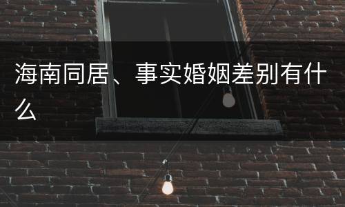 海南同居、事实婚姻差别有什么