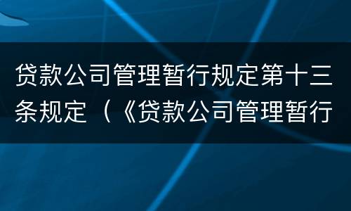 贷款公司管理暂行规定第十三条规定（《贷款公司管理暂行规定》）