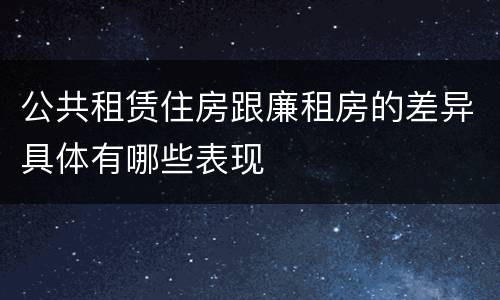 公共租赁住房跟廉租房的差异具体有哪些表现