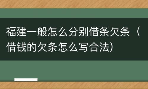 福建一般怎么分别借条欠条（借钱的欠条怎么写合法）