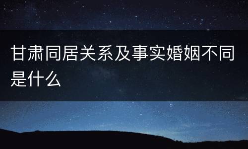 甘肃同居关系及事实婚姻不同是什么