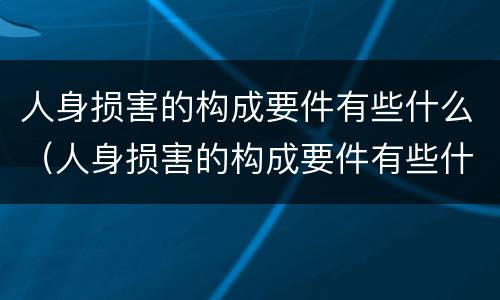 人身损害的构成要件有些什么（人身损害的构成要件有些什么内容）