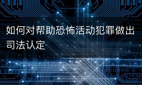 如何对帮助恐怖活动犯罪做出司法认定