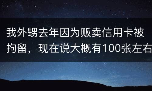 我外甥去年因为贩卖信用卡被拘留，现在说大概有100张左右，请问你判多久