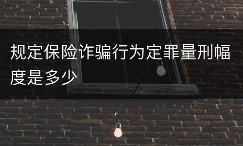 规定保险诈骗行为定罪量刑幅度是多少