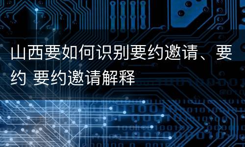 山西要如何识别要约邀请、要约 要约邀请解释