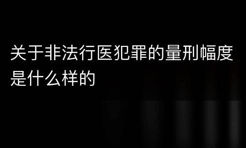 关于非法行医犯罪的量刑幅度是什么样的