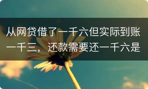 从网贷借了一千六但实际到账一千三，还款需要还一千六是合法吗