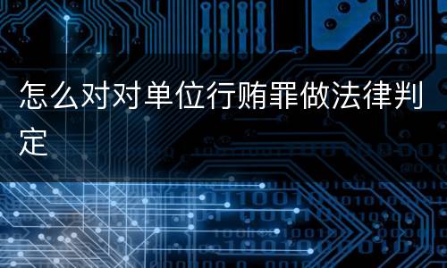 怎么对对单位行贿罪做法律判定